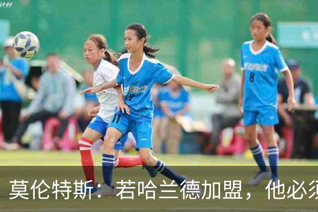 莫伦特斯：若哈兰德加盟，他必须适应皇马而非皇马适应他